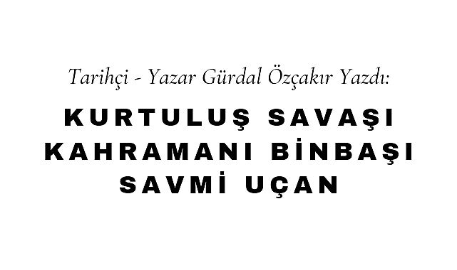 Kurtuluş Savaşı Kahramanı Binbaşı Savmi Uçan