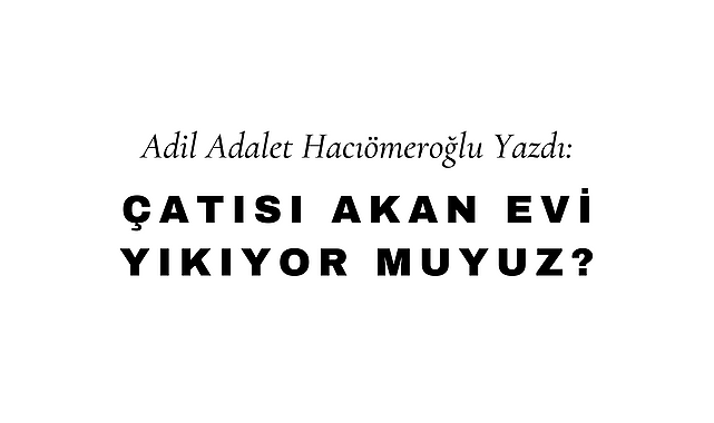 Çatısı Akan Evi Yıkıyor Muyuz?