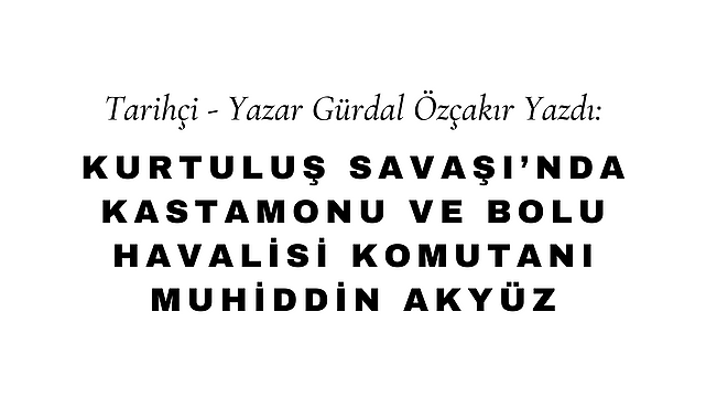 Kurtuluş Savaşı'nda Kastamonu ve Bolu Havalisi Komutanı Muhiddin Akyüz