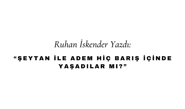 Şeytan İle Adem Hiç Barış İçinde Yaşadılar Mı?