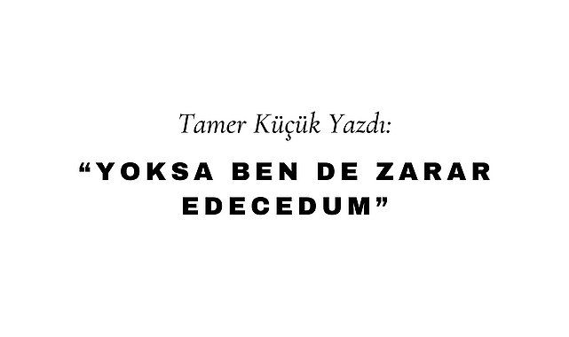Yoksa Ben de Zarar Edecedum