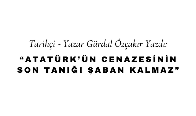 Atatürk'ün Cenazesinin Son Tanığı Şaban Kalmaz