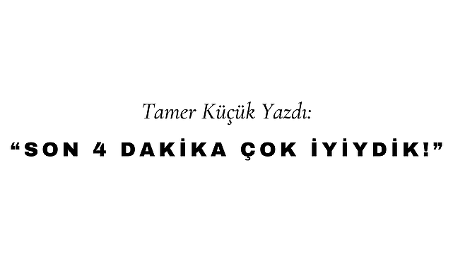 Son 4 Dakika Çok İyiydik!