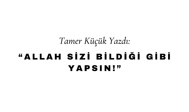 Allah Sizi Bildiği Gibi Yapsın!