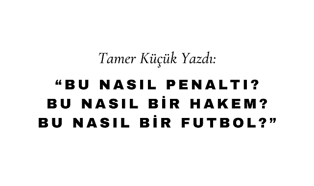 Bu Nasıl Penaltı? Bu Nasıl Bir Hakem? Bu Nasıl Bir Futbol?
