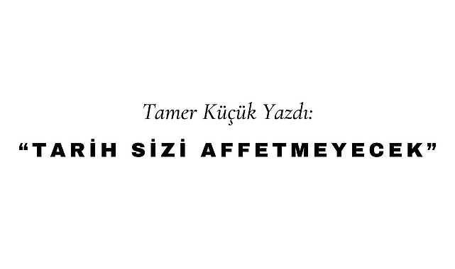 Tarih Sizi Affetmeyecek