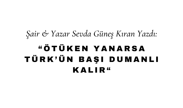 Ötüken Yanarsa, Türk'ün Başı Dumanlı Kalır!