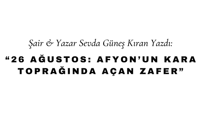 26 Ağustos: Afyon'un Kara Toprağında Açan Zafer