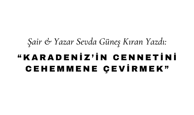 Karadeniz'in Cennetini Cehenneme Çevirmek