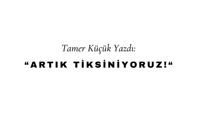 Artık Tiksiniyoruz!