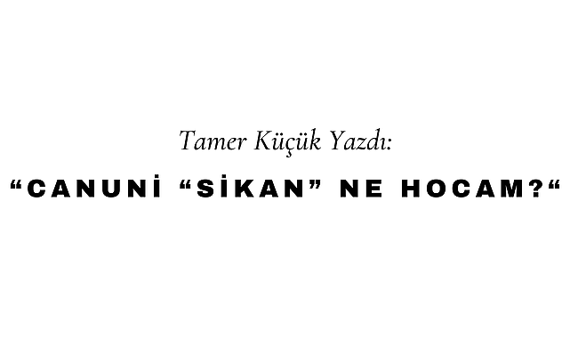 Canuni "Sikan" Ne Hocam?