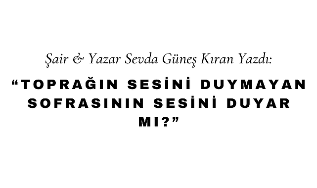 Toprağın Sesini Duymayan Sofrasının Sesini Duyar Mı?