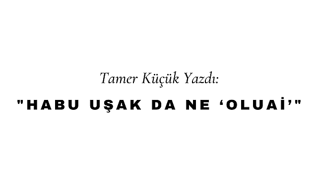 Habu Uşak da Ne "Oluai"