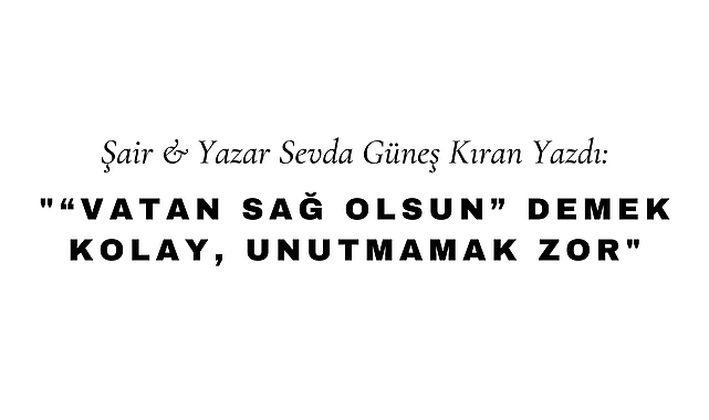 "Vatan Sağ Olsun" Demek Kolay, Unutmamak Zor