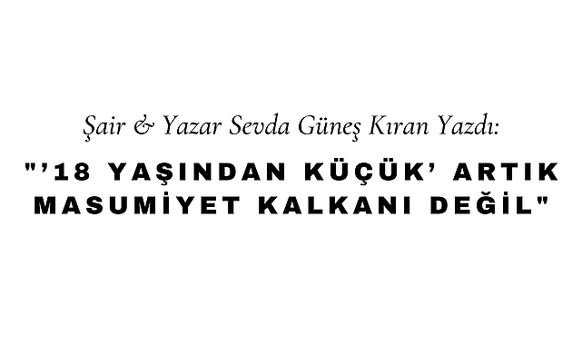 "18 Yaşından Küçük" Artık Masumiyet Kalkanı Değil