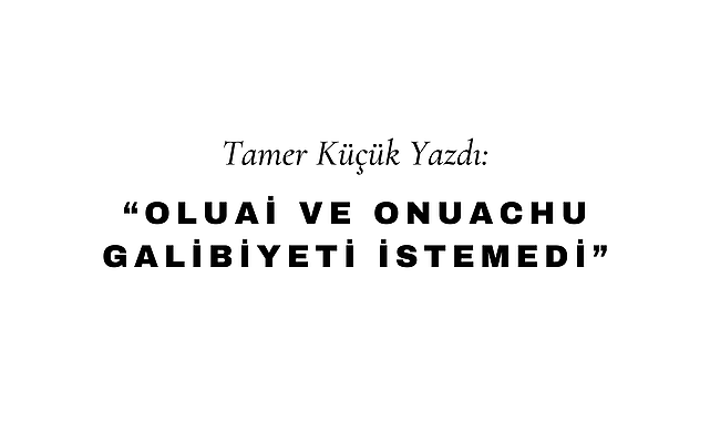 Oluai ve Onuachu Galibiyeti İstemedi
