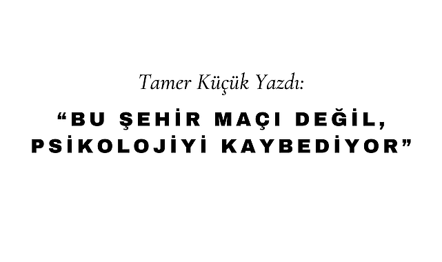 "Bu Şehir Maçı Değil, Psikolojiyi Kaybediyor"