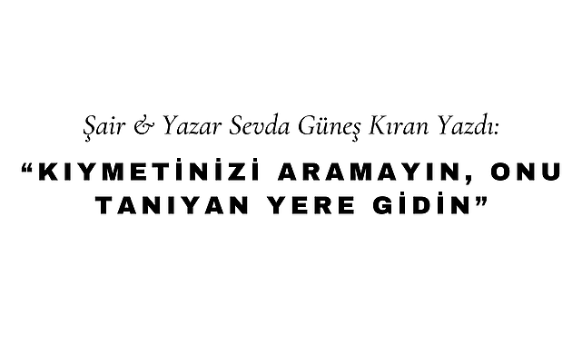 Kıymetinizi Aramayın, Onu Tanıyan Yere Gidin