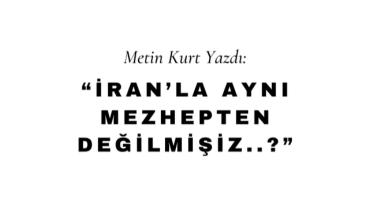 İran'la Aynı Mezhepten Değilmişiz...